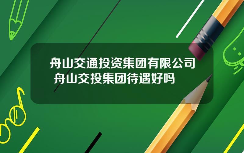 舟山交通投资集团有限公司 舟山交投集团待遇好吗